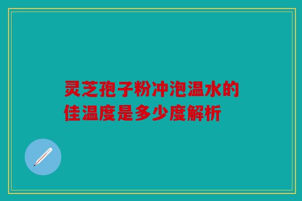 灵芝孢子粉冲泡温水的佳温度是多少度解析