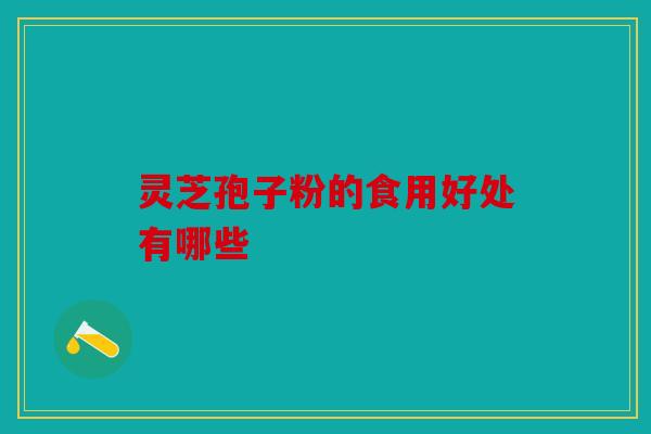 灵芝孢子粉的食用好处有哪些