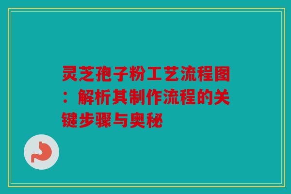 灵芝孢子粉工艺流程图：解析其制作流程的关键步骤与奥秘