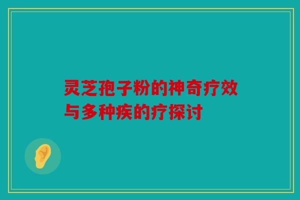 灵芝孢子粉的神奇疗效与多种疾的疗探讨