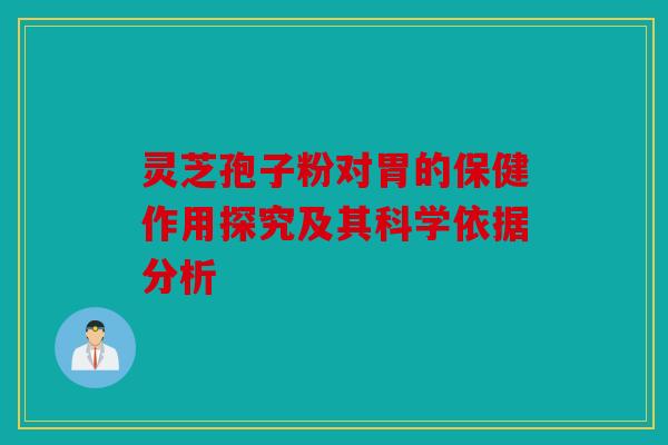 灵芝孢子粉对胃的保健作用探究及其科学依据分析