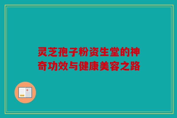 灵芝孢子粉资生堂的神奇功效与健康美容之路