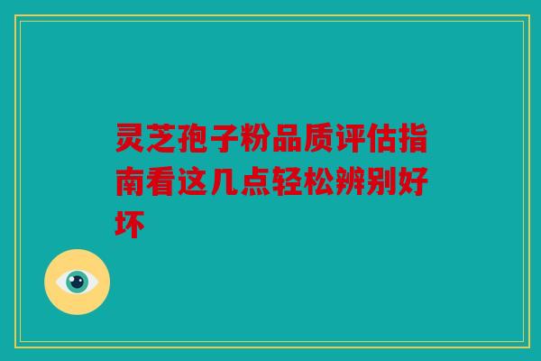灵芝孢子粉品质评估指南看这几点轻松辨别好坏