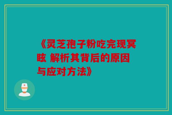 《灵芝孢子粉吃完现冥眩 解析其背后的原因与应对方法》