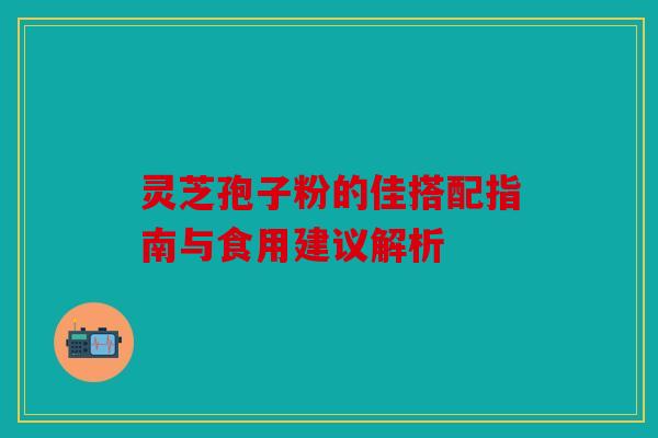 灵芝孢子粉的佳搭配指南与食用建议解析