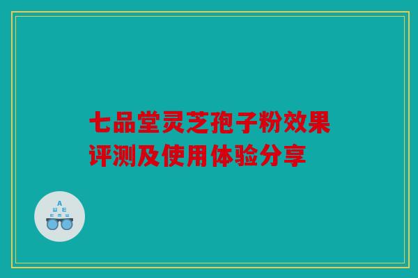 七品堂灵芝孢子粉效果评测及使用体验分享