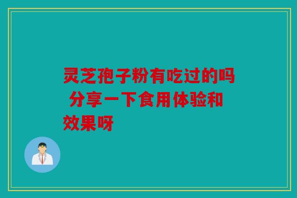 灵芝孢子粉有吃过的吗 分享一下食用体验和效果呀