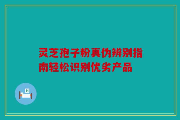 灵芝孢子粉真伪辨别指南轻松识别优劣产品