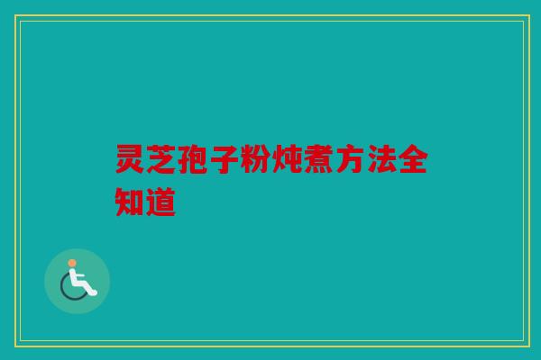 灵芝孢子粉炖煮方法全知道