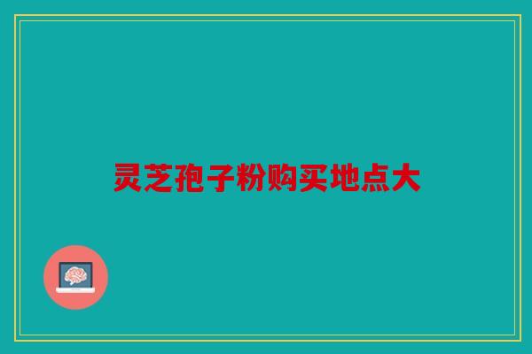 灵芝孢子粉购买地点大