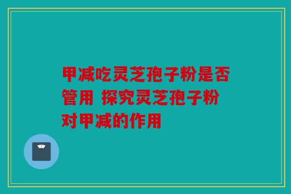 甲减吃灵芝孢子粉是否管用 探究灵芝孢子粉对甲减的作用