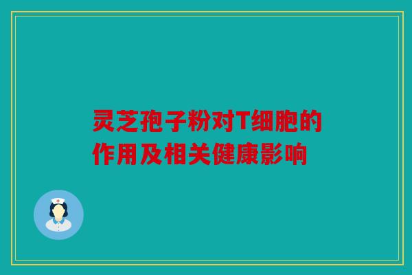 灵芝孢子粉对T细胞的作用及相关健康影响