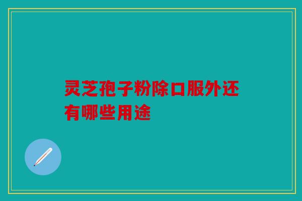灵芝孢子粉除口服外还有哪些用途