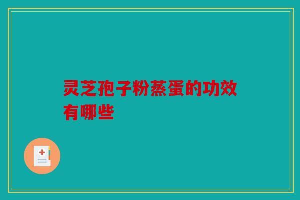 灵芝孢子粉蒸蛋的功效有哪些