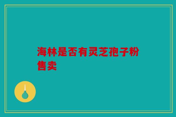 海林是否有灵芝孢子粉售卖