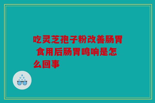 吃灵芝孢子粉改善肠胃 食用后肠胃鸣响是怎么回事