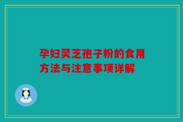 孕妇灵芝孢子粉的食用方法与注意事项详解