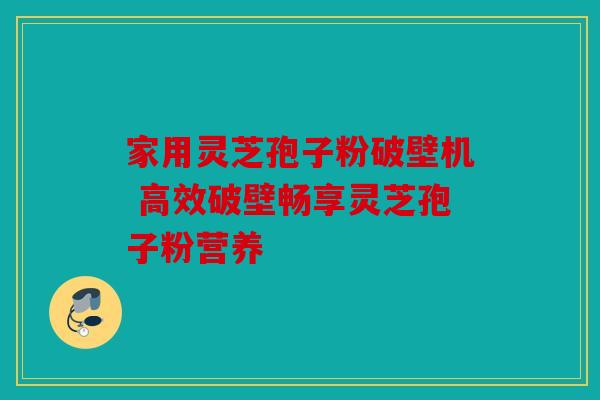 家用灵芝孢子粉破壁机 高效破壁畅享灵芝孢子粉营养