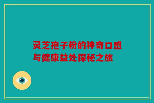 灵芝孢子粉的神奇口感与健康益处探秘之旅