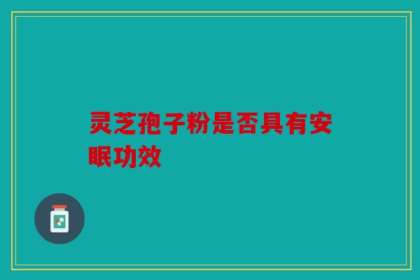 灵芝孢子粉是否具有安眠功效