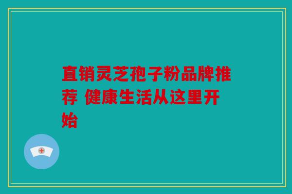 直销灵芝孢子粉品牌推荐 健康生活从这里开始