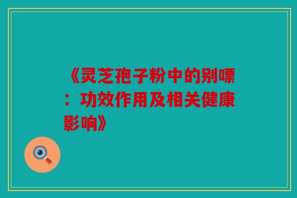 《灵芝孢子粉中的别嘌：功效作用及相关健康影响》