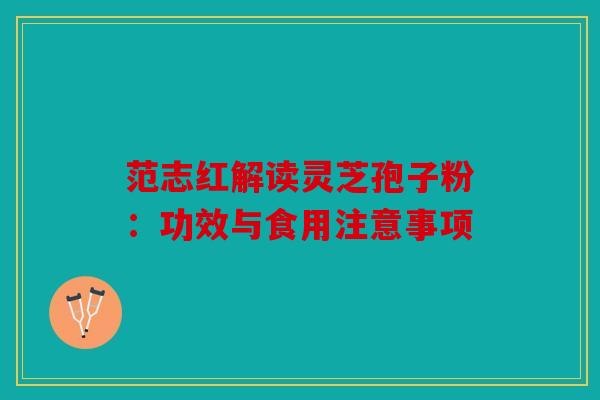 范志红解读灵芝孢子粉：功效与食用注意事项