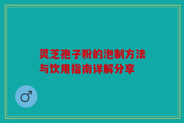 灵芝孢子粉的泡制方法与饮用指南详解分享