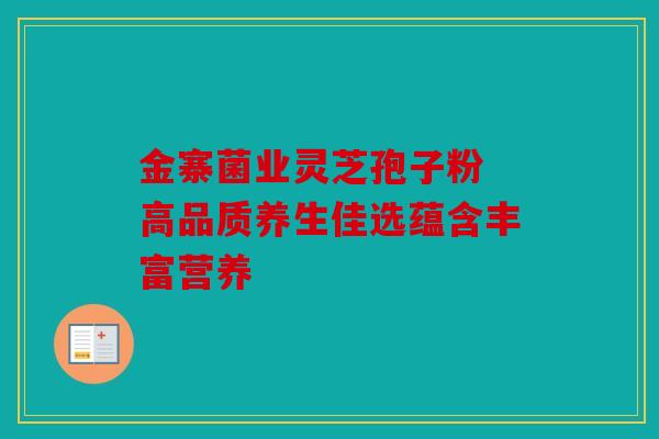 金寨菌业灵芝孢子粉 高品质养生佳选蕴含丰富营养