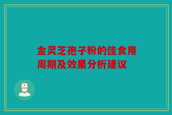 金灵芝孢子粉的佳食用周期及效果分析建议