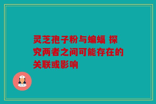 灵芝孢子粉与蝙蝠 探究两者之间可能存在的关联或影响