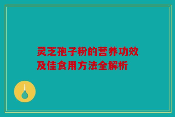 灵芝孢子粉的营养功效及佳食用方法全解析