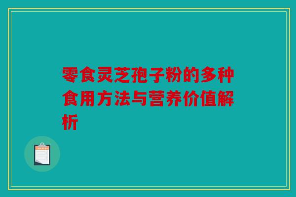 零食灵芝孢子粉的多种食用方法与营养价值解析