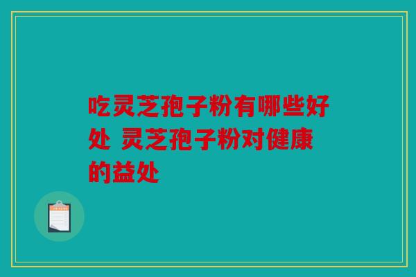 吃灵芝孢子粉有哪些好处 灵芝孢子粉对健康的益处