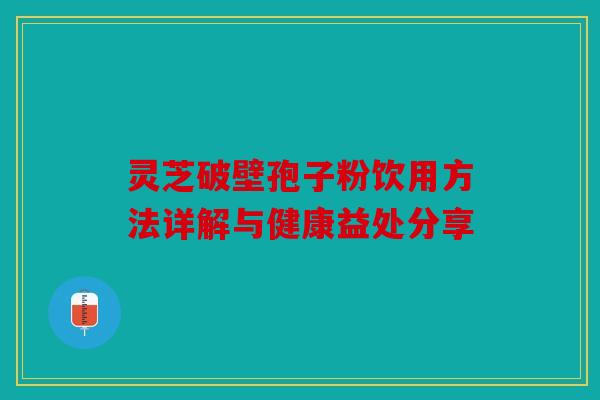 灵芝破壁孢子粉饮用方法详解与健康益处分享