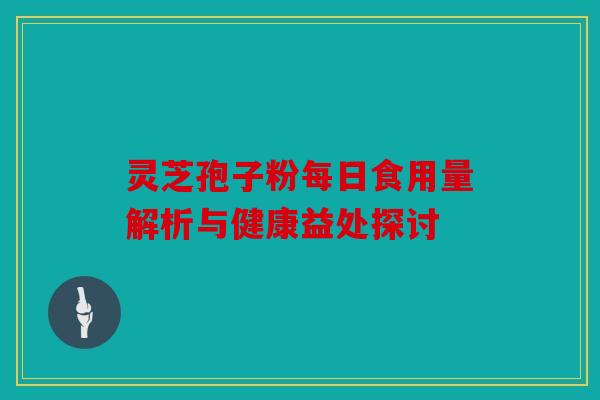 灵芝孢子粉每日食用量解析与健康益处探讨