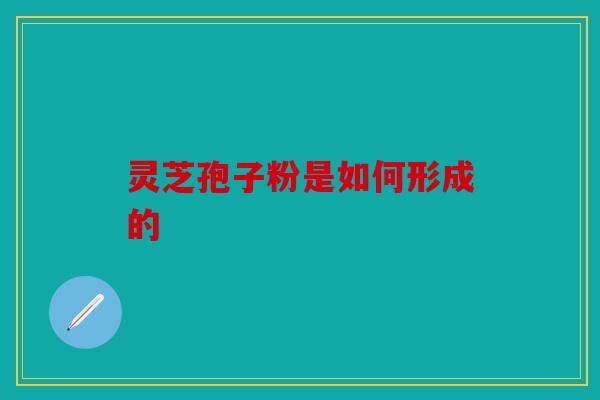 灵芝孢子粉是如何形成的