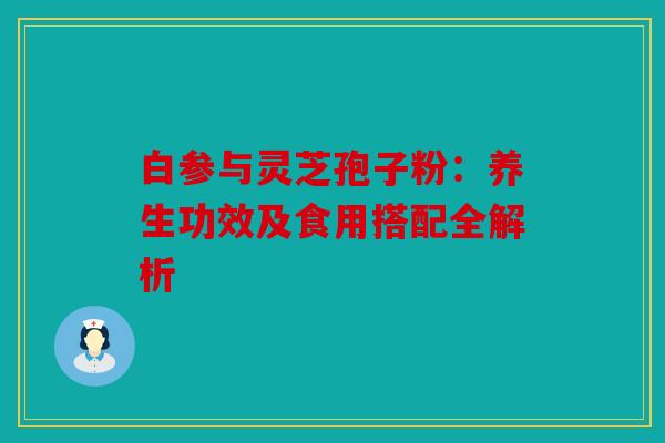 白参与灵芝孢子粉：养生功效及食用搭配全解析