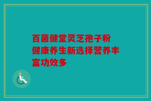 百菌健堂灵芝孢子粉 健康养生新选择营养丰富功效多