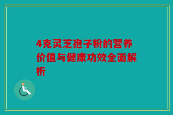 4克灵芝孢子粉的营养价值与健康功效全面解析