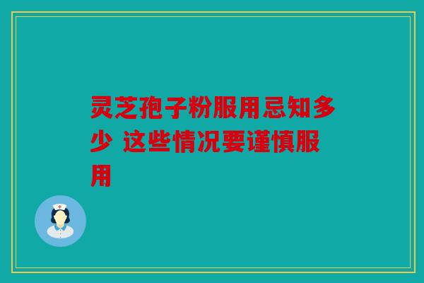 灵芝孢子粉服用忌知多少 这些情况要谨慎服用