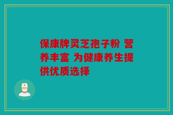 保康牌灵芝孢子粉 营养丰富 为健康养生提供优质选择