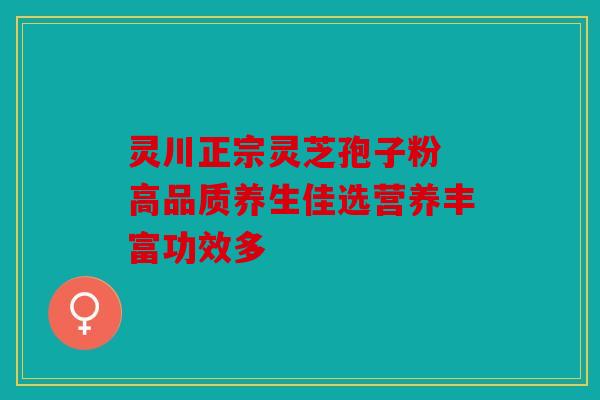 灵川正宗灵芝孢子粉 高品质养生佳选营养丰富功效多