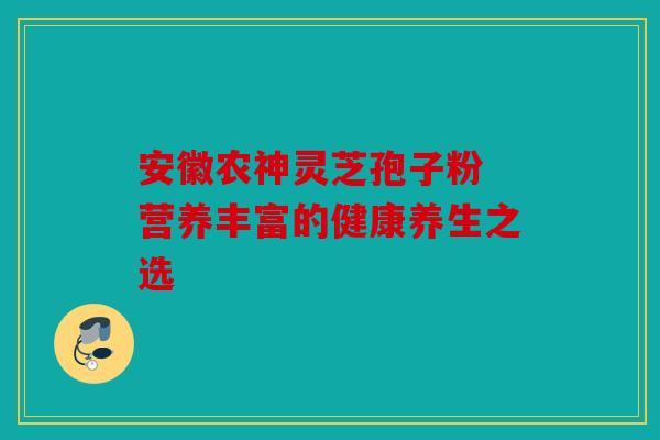 安徽农神灵芝孢子粉 营养丰富的健康养生之选