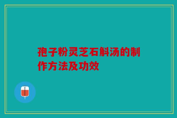 孢子粉灵芝石斛汤的制作方法及功效