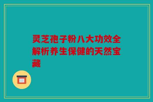 灵芝孢子粉八大功效全解析养生保健的天然宝藏