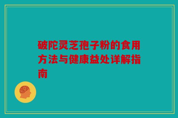 破陀灵芝孢子粉的食用方法与健康益处详解指南