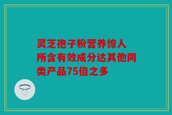 灵芝孢子粉营养惊人 所含有效成分达其他同类产品75倍之多