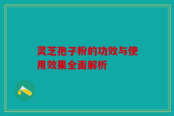 灵芝孢子粉的功效与使用效果全面解析