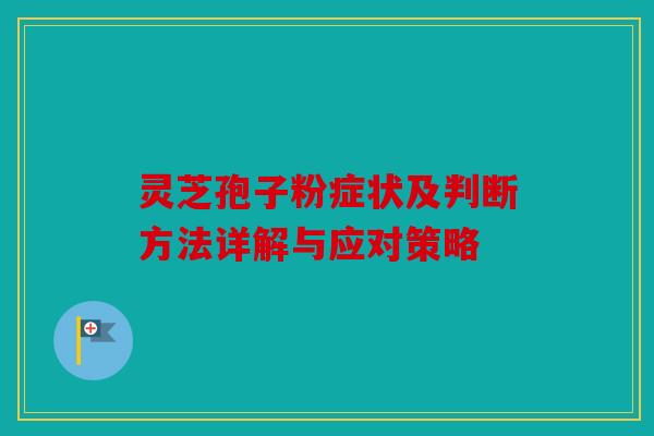 灵芝孢子粉症状及判断方法详解与应对策略